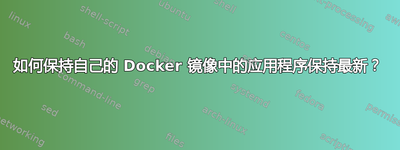 如何保持自己的 Docker 镜像中的应用程序保持最新？