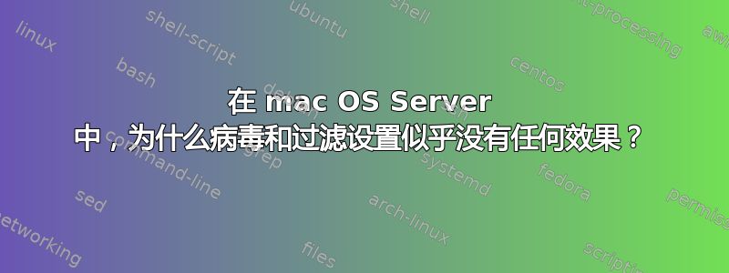 在 mac OS Server 中，为什么病毒和过滤设置似乎没有任何效果？