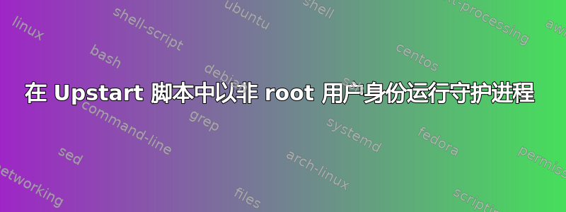 在 Upstart 脚本中以非 root 用户身份运行守护进程