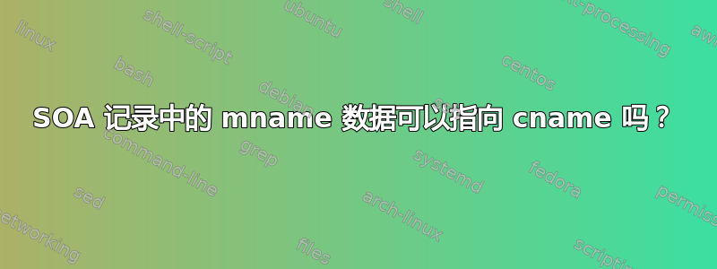 SOA 记录中的 mname 数据可以指向 cname 吗？