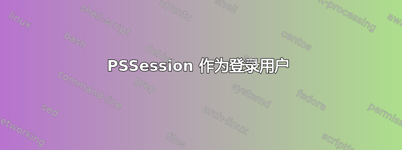 PSSession 作为登录用户