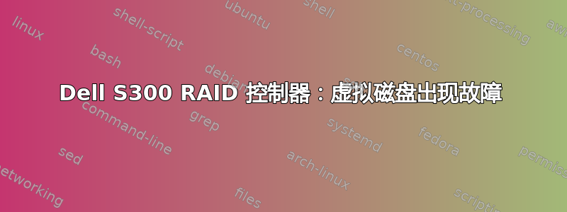 Dell S300 RAID 控制器：虚拟磁盘出现故障