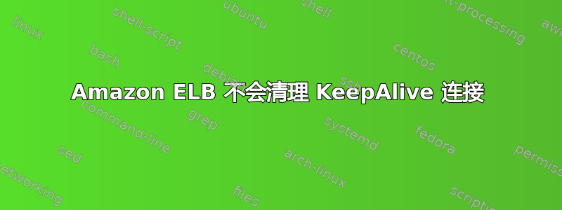 Amazon ELB 不会清理 KeepAlive 连接