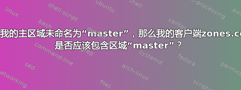 如果我的主区域未命名为“master”，那么我的客户端zones.conf 是否应该包含区域“master”？