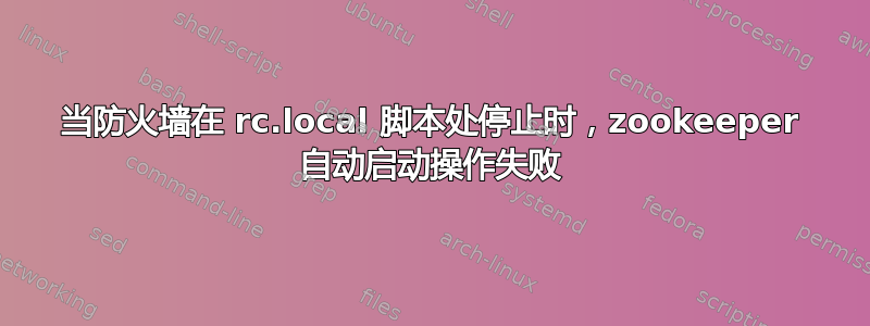 当防火墙在 rc.local 脚本处停止时，zookeeper 自动启动操作失败