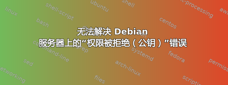 无法解决 Debian 服务器上的“权限被拒绝（公钥）”错误