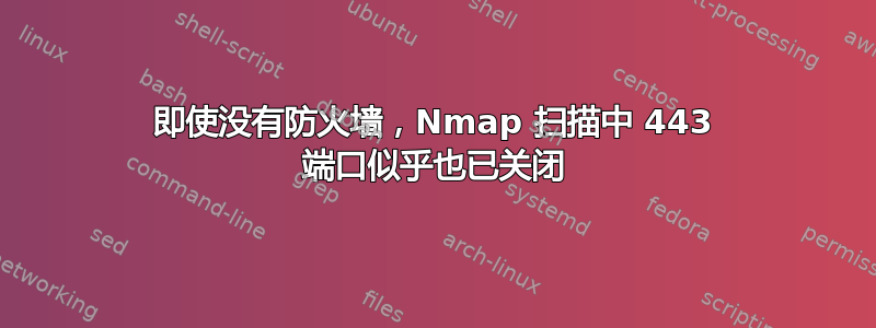 即使没有防火墙，Nmap 扫描中 443 端口似乎也已关闭