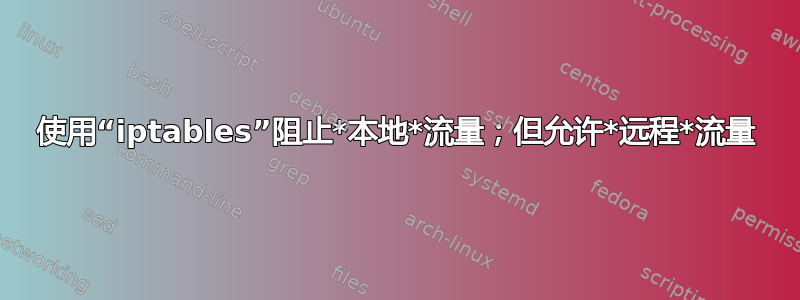 使用“iptables”阻止*本地*流量；但允许*远程*流量