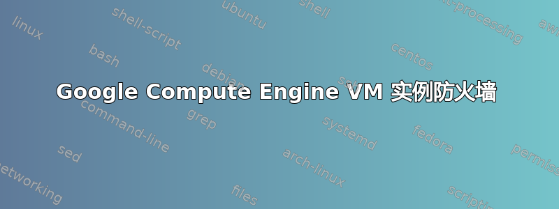 Google Compute Engine VM 实例防火墙