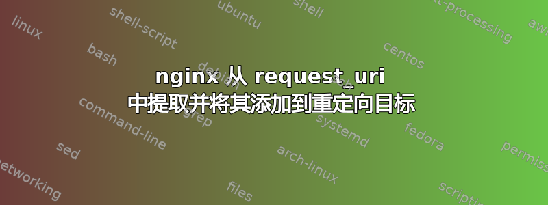 nginx 从 request_uri 中提取并将其添加到重定向目标