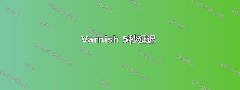 Varnish 5秒延迟