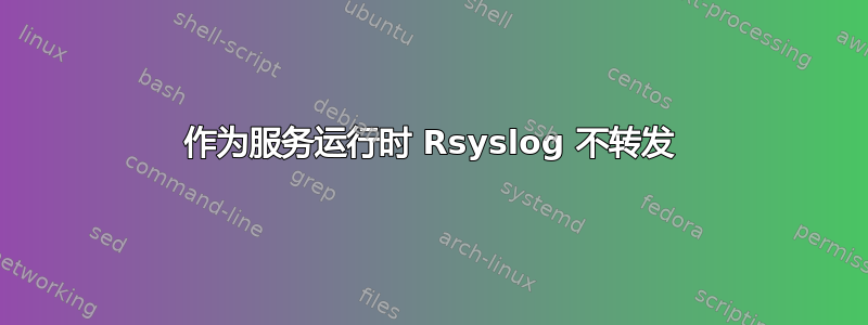 作为服务运行时 Rsyslog 不转发