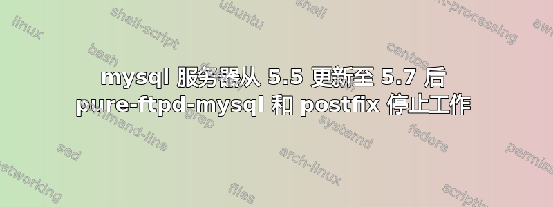 mysql 服务器从 5.5 更新至 5.7 后 pure-ftpd-mysql 和 postfix 停止工作