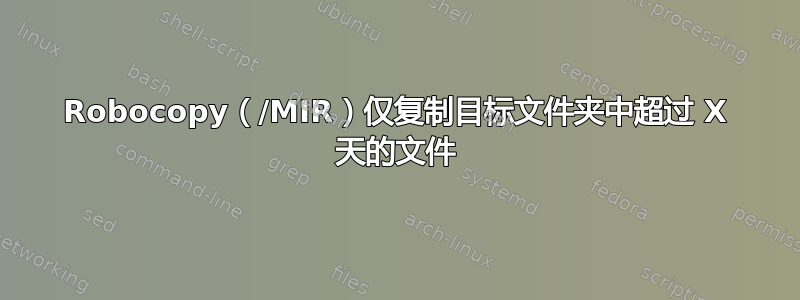 Robocopy（/MIR）仅复制目标文件夹中超过 X 天的文件