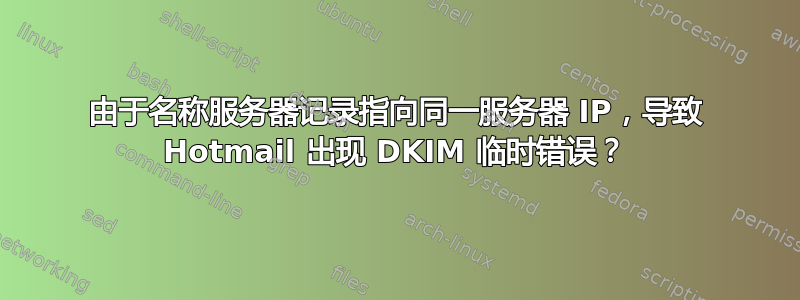 由于名称服务器记录指向同一服务器 IP，导致 Hotmail 出现 DKIM 临时错误？