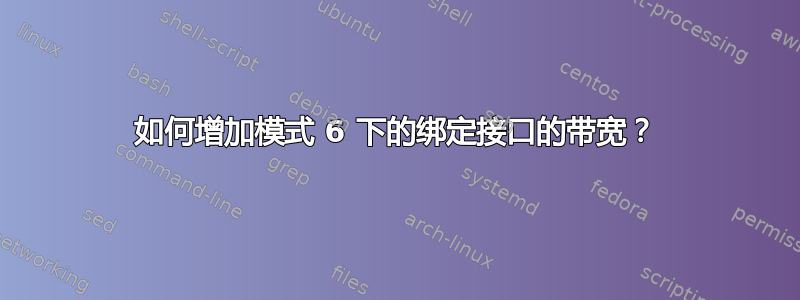 如何增加模式 6 下的绑定接口的带宽？