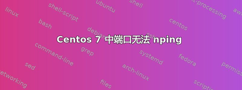 Centos 7 中端口无法 nping