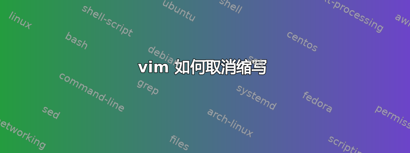 vim 如何取消缩写