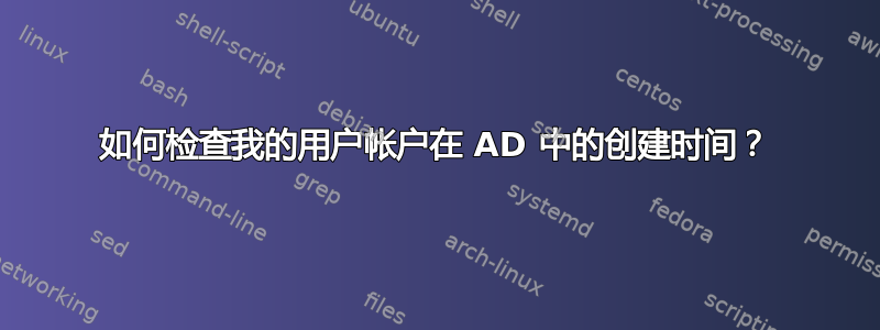 如何检查我的用户帐户在 AD 中的创建时间？