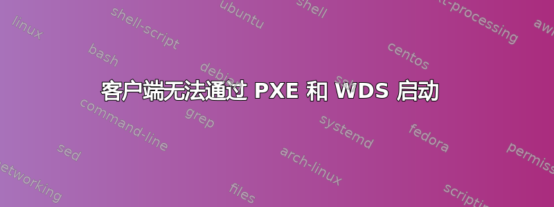 客户端无法通过 PXE 和 WDS 启动 