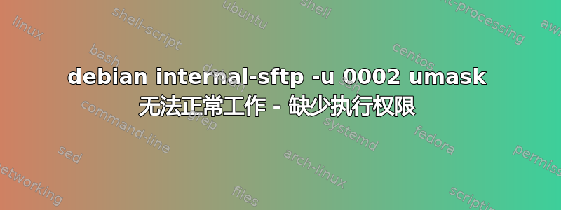 debian internal-sftp -u 0002 umask 无法正常工作 - 缺少执行权限