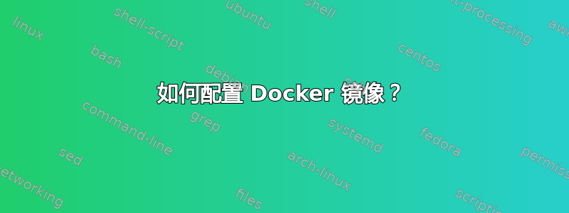 如何配置 Docker 镜像？