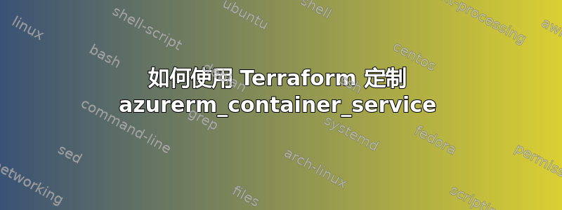 如何使用 Terraform 定制 azurerm_container_service