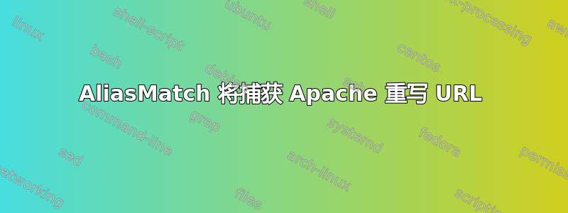 AliasMatch 将捕获 Apache 重写 URL