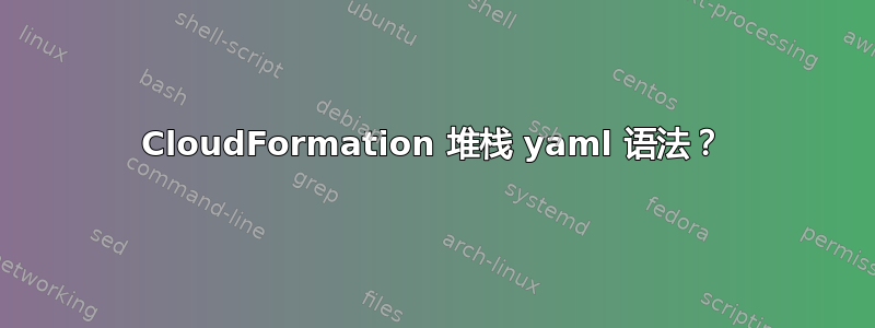 CloudFormation 堆栈 yaml 语法？