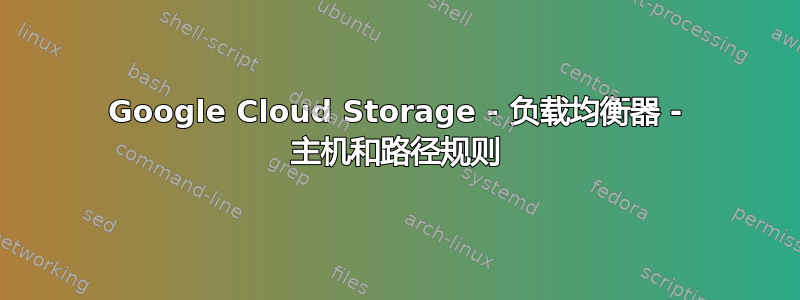 Google Cloud Storage - 负载均衡器 - 主机和路径规则