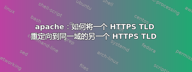 apache：如何将一个 HTTPS TLD 重定向到同一域的另一个 HTTPS TLD 