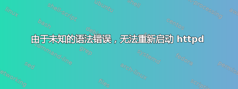 由于未知的语法错误，无法重新启动 httpd