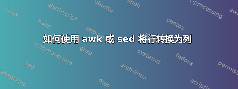 如何使用 awk 或 sed 将行转换为列