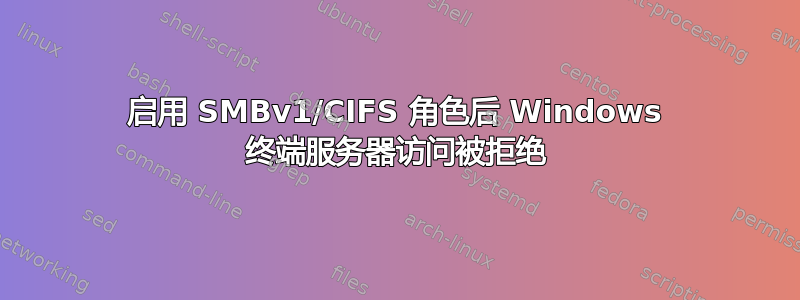 启用 SMBv1/CIFS 角色后 Windows 终端服务器访问被拒绝