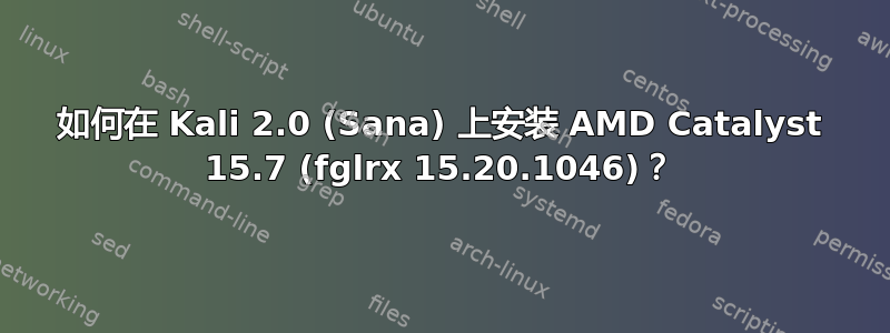 如何在 Kali 2.0 (Sana) 上安装 AMD Catalyst 15.7 (fglrx 15.20.1046)？