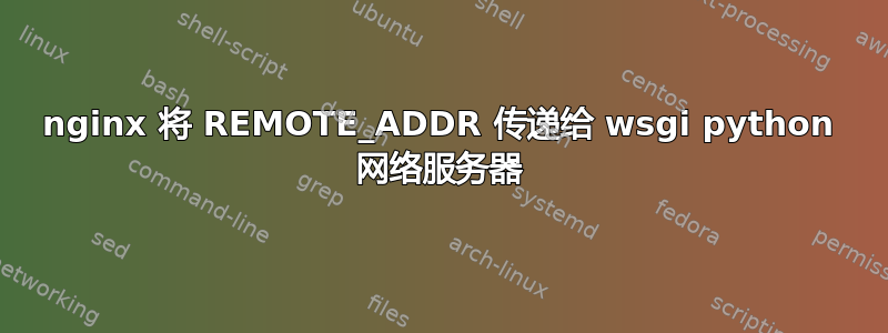 nginx 将 REMOTE_ADDR 传递给 wsgi python 网络服务器