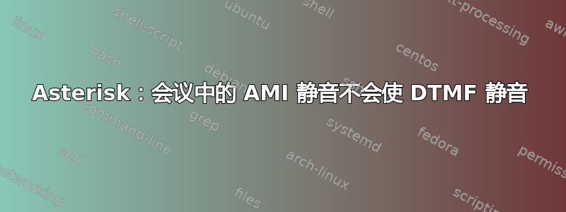 Asterisk：会议中的 AMI 静音不会使 DTMF 静音