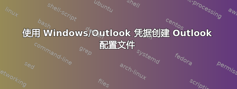 使用 Windows/Outlook 凭据创建 Outlook 配置文件