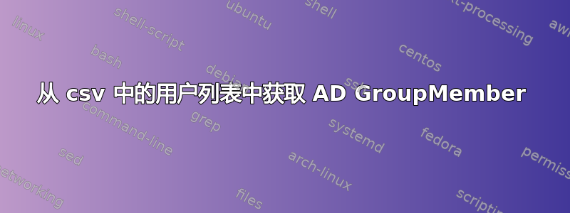 从 csv 中的用户列表中获取 AD GroupMember