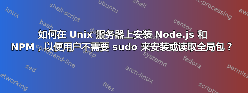 如何在 Unix 服务器上安装 Node.js 和 NPM，以便用户不需要 sudo 来安装或读取全局包？