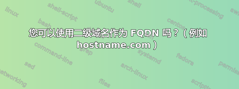 您可以使用二级域名作为 FQDN 吗？（例如 hostname.com）