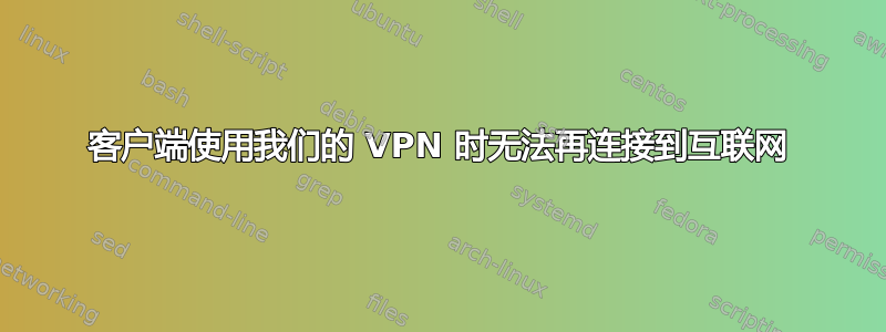 客户端使用我们的 VPN 时无法再连接到互联网