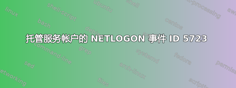 托管服务帐户的 NETLOGON 事件 ID 5723