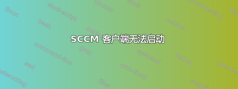 SCCM 客户端无法启动