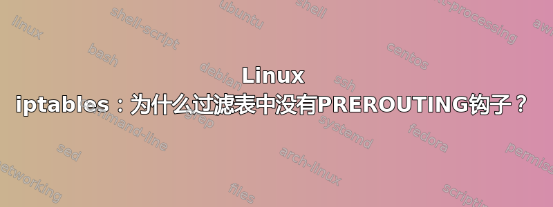 Linux iptables：为什么过滤表中没有PREROUTING钩子？