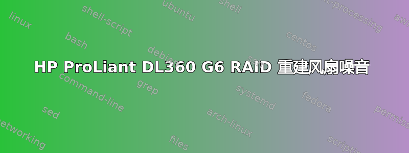 HP ProLiant DL360 G6 RAID 重建风扇噪音