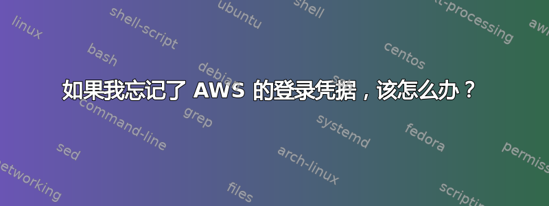 如果我忘记了 AWS 的登录凭据，该怎么办？