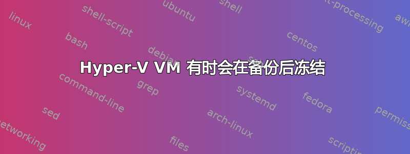 Hyper-V VM 有时会在备份后冻结