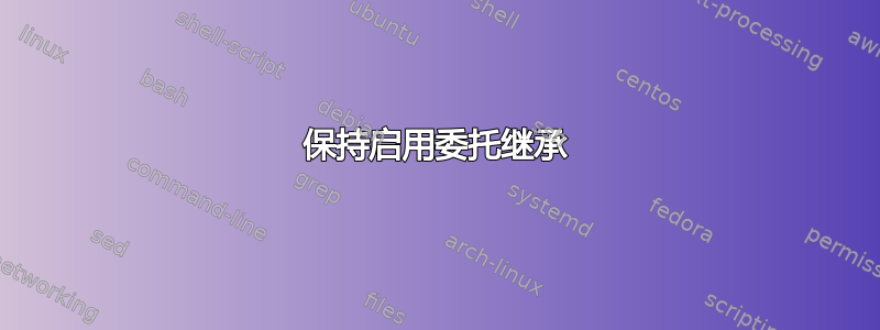 保持启用委托继承