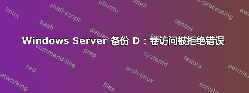 Windows Server 备份 D：卷访问被拒绝错误